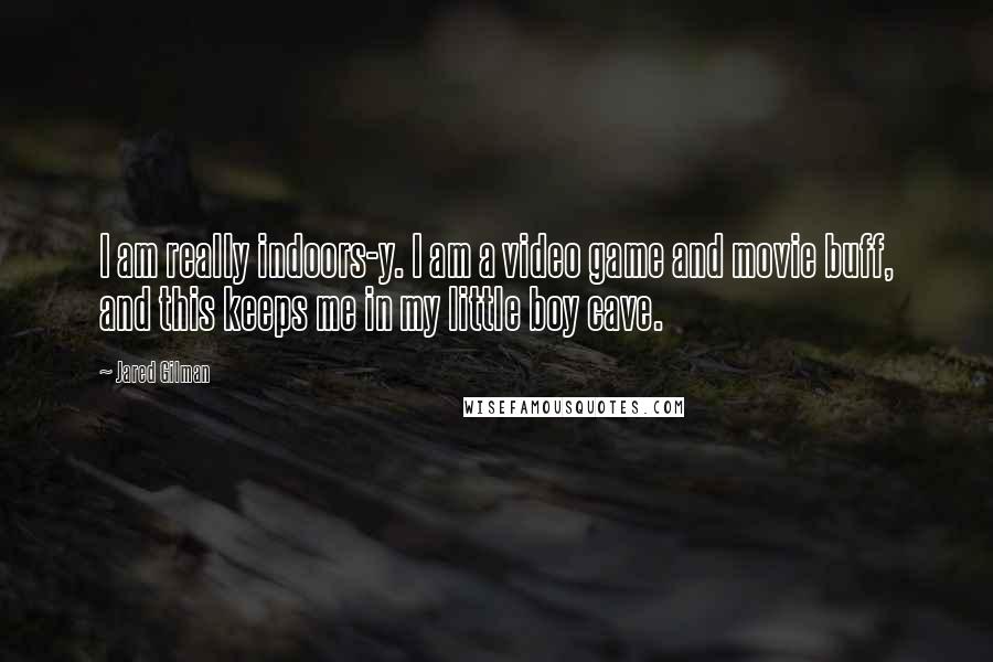 Jared Gilman Quotes: I am really indoors-y. I am a video game and movie buff, and this keeps me in my little boy cave.