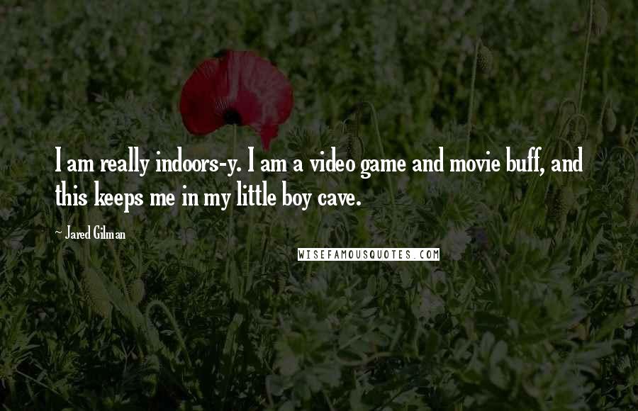 Jared Gilman Quotes: I am really indoors-y. I am a video game and movie buff, and this keeps me in my little boy cave.