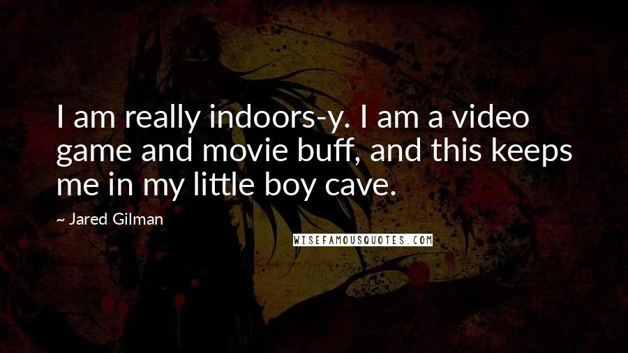 Jared Gilman Quotes: I am really indoors-y. I am a video game and movie buff, and this keeps me in my little boy cave.