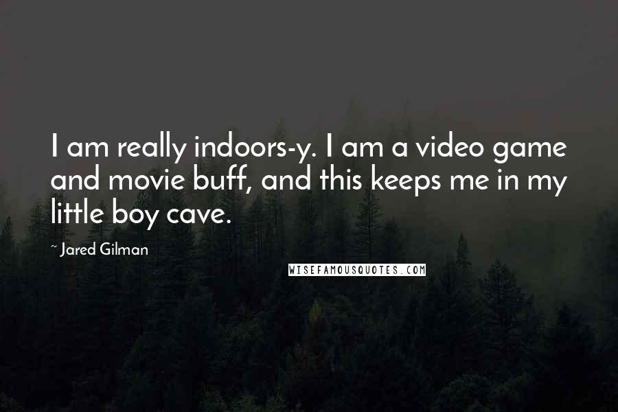 Jared Gilman Quotes: I am really indoors-y. I am a video game and movie buff, and this keeps me in my little boy cave.