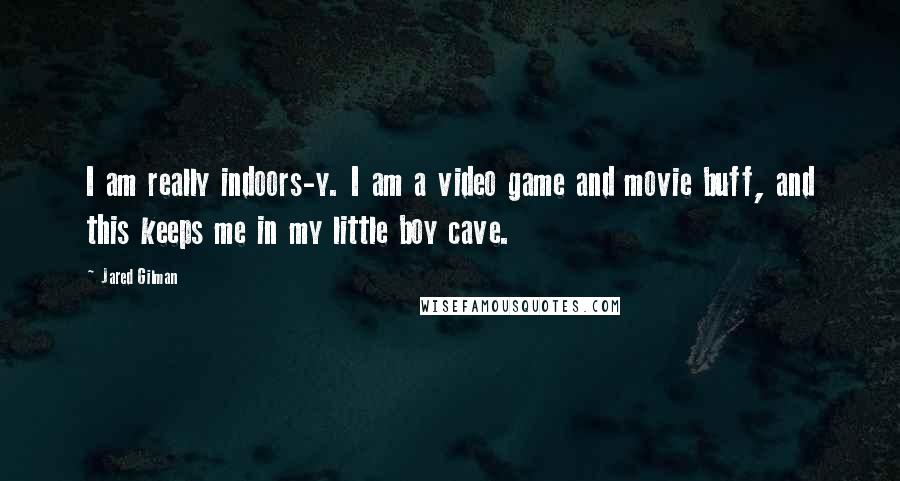 Jared Gilman Quotes: I am really indoors-y. I am a video game and movie buff, and this keeps me in my little boy cave.