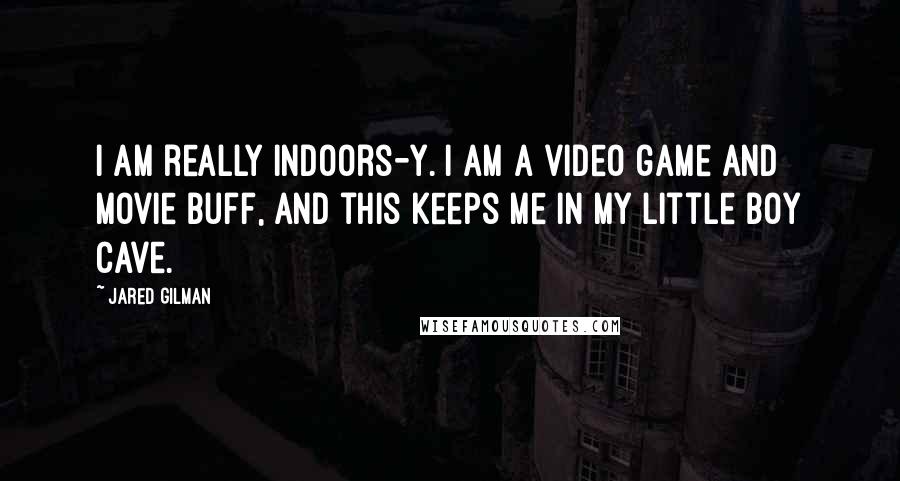 Jared Gilman Quotes: I am really indoors-y. I am a video game and movie buff, and this keeps me in my little boy cave.