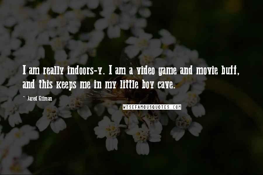 Jared Gilman Quotes: I am really indoors-y. I am a video game and movie buff, and this keeps me in my little boy cave.