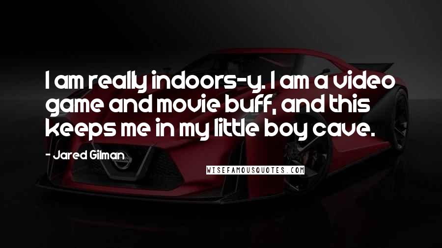 Jared Gilman Quotes: I am really indoors-y. I am a video game and movie buff, and this keeps me in my little boy cave.