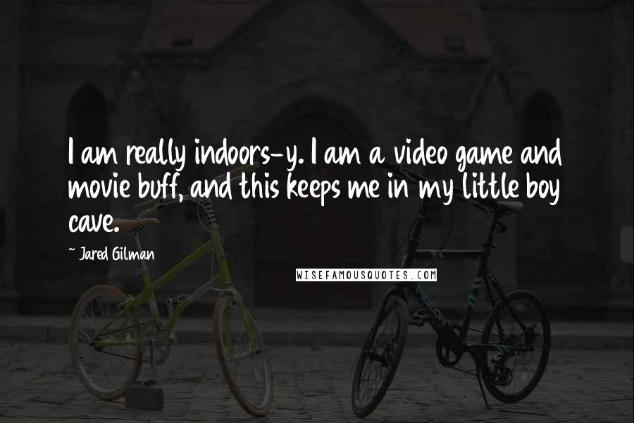 Jared Gilman Quotes: I am really indoors-y. I am a video game and movie buff, and this keeps me in my little boy cave.