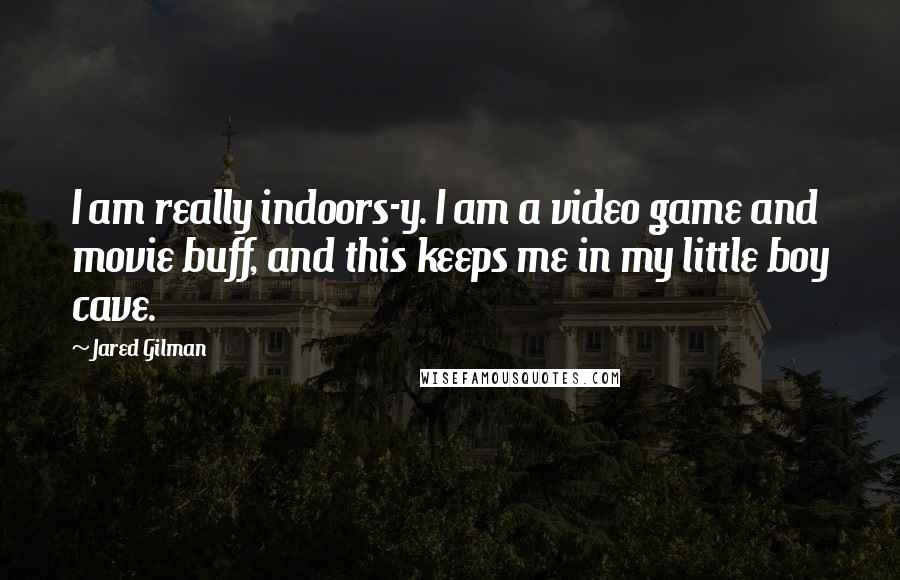 Jared Gilman Quotes: I am really indoors-y. I am a video game and movie buff, and this keeps me in my little boy cave.