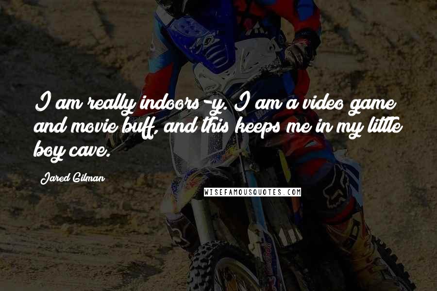 Jared Gilman Quotes: I am really indoors-y. I am a video game and movie buff, and this keeps me in my little boy cave.