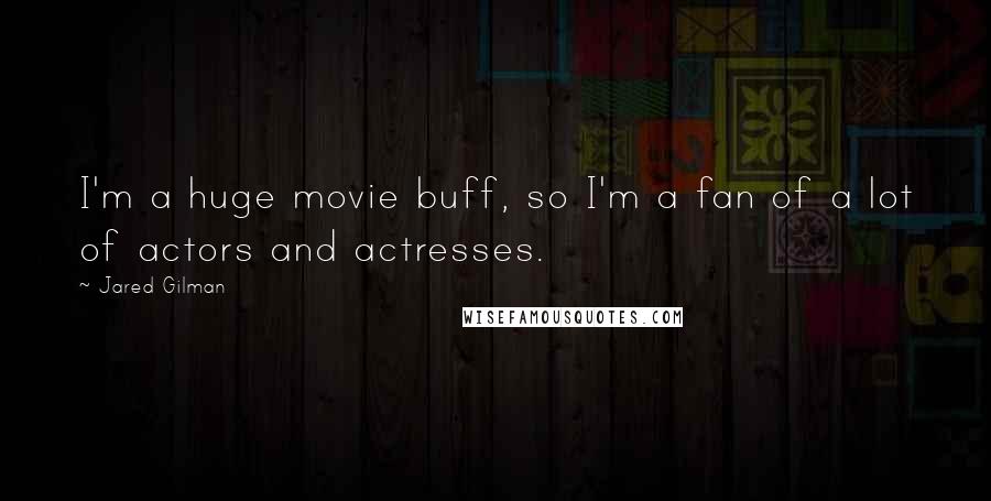 Jared Gilman Quotes: I'm a huge movie buff, so I'm a fan of a lot of actors and actresses.