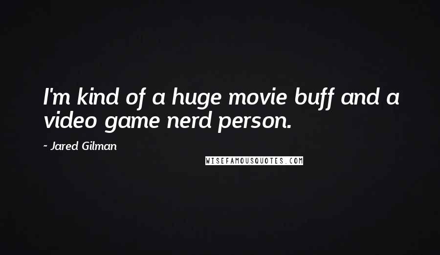 Jared Gilman Quotes: I'm kind of a huge movie buff and a video game nerd person.