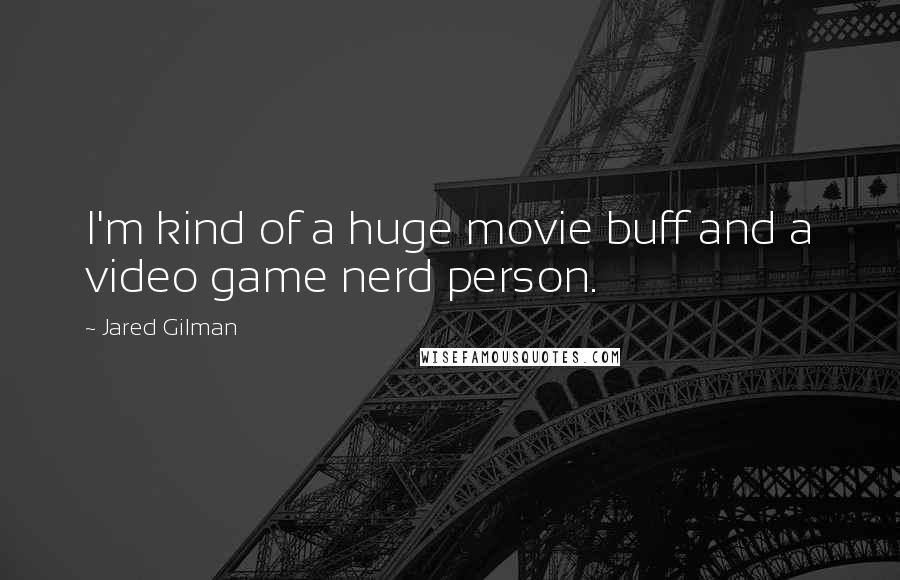 Jared Gilman Quotes: I'm kind of a huge movie buff and a video game nerd person.