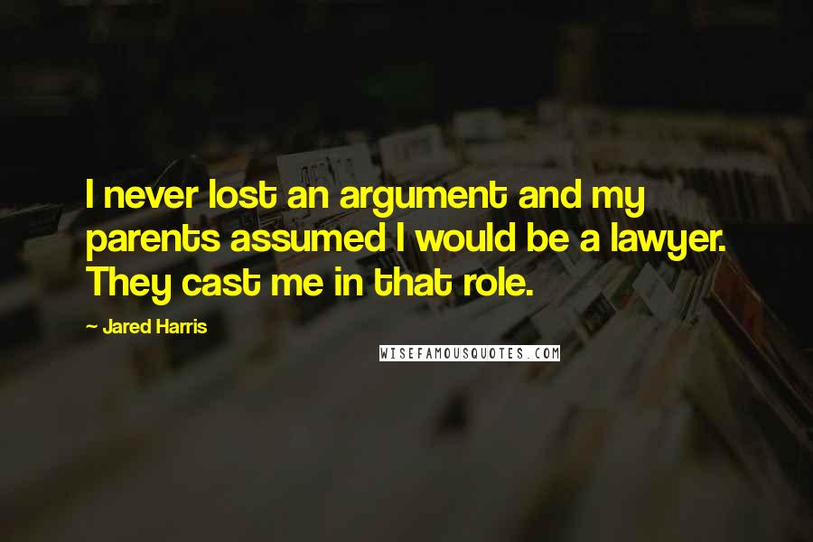 Jared Harris Quotes: I never lost an argument and my parents assumed I would be a lawyer. They cast me in that role.