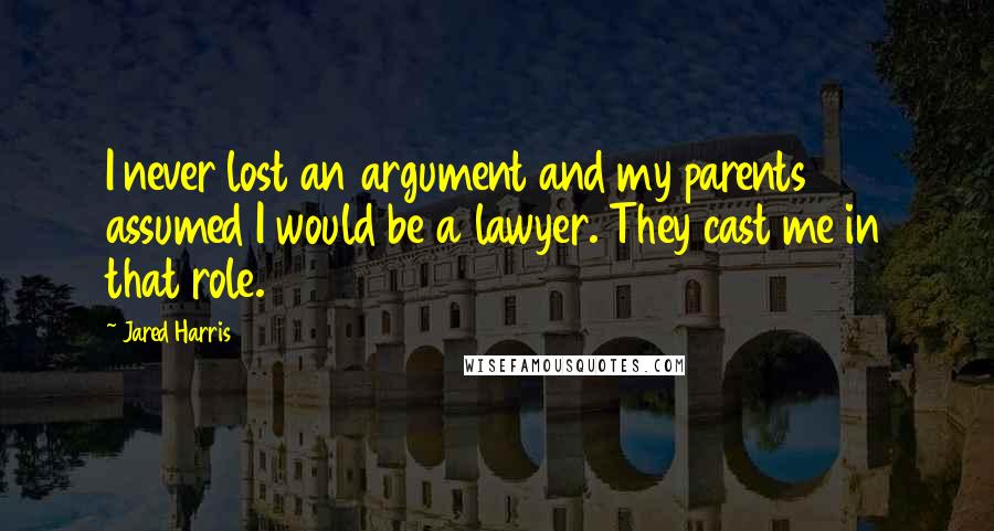 Jared Harris Quotes: I never lost an argument and my parents assumed I would be a lawyer. They cast me in that role.