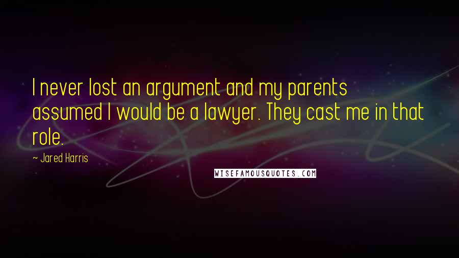Jared Harris Quotes: I never lost an argument and my parents assumed I would be a lawyer. They cast me in that role.