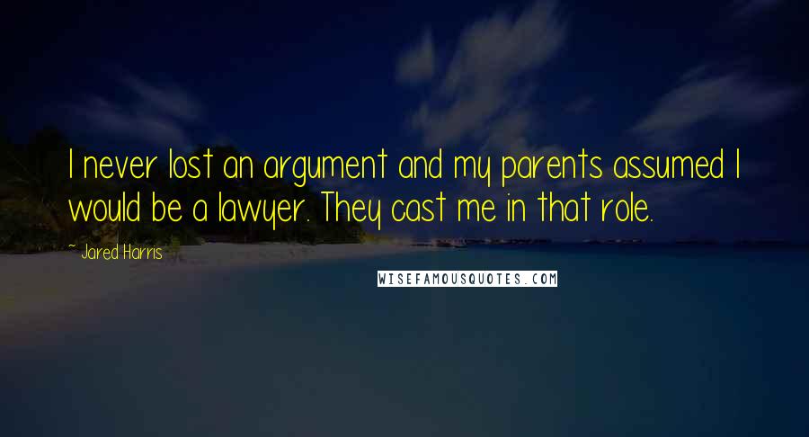 Jared Harris Quotes: I never lost an argument and my parents assumed I would be a lawyer. They cast me in that role.