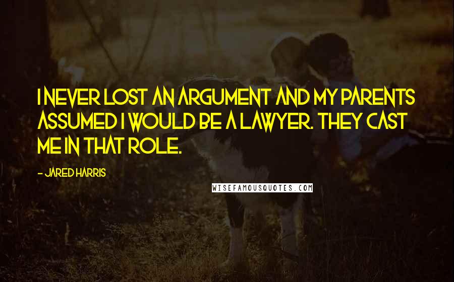 Jared Harris Quotes: I never lost an argument and my parents assumed I would be a lawyer. They cast me in that role.