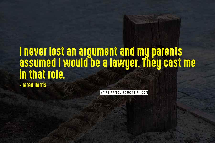 Jared Harris Quotes: I never lost an argument and my parents assumed I would be a lawyer. They cast me in that role.