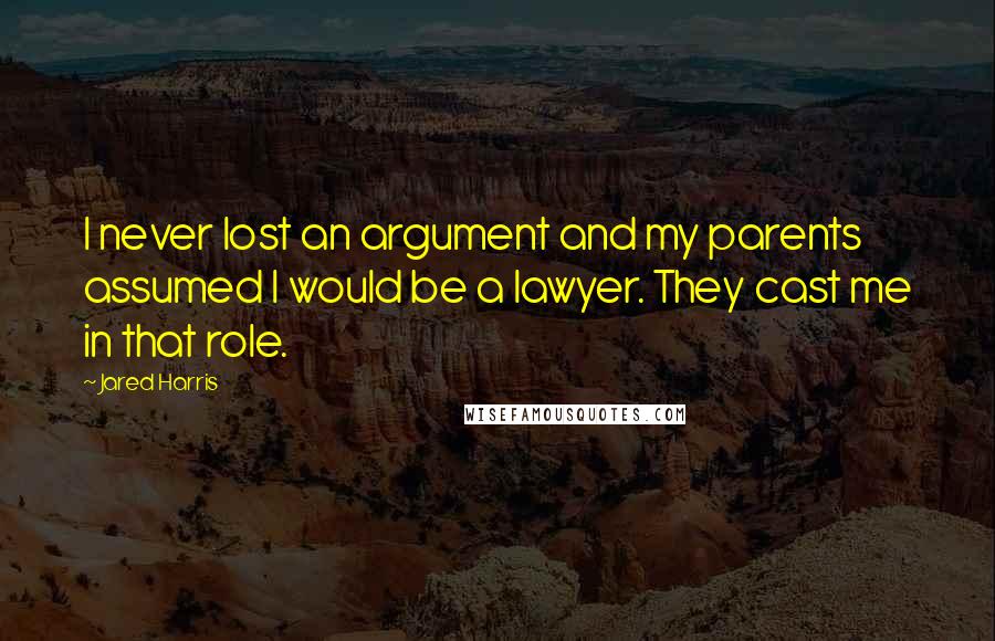 Jared Harris Quotes: I never lost an argument and my parents assumed I would be a lawyer. They cast me in that role.