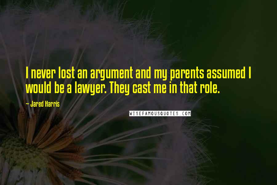 Jared Harris Quotes: I never lost an argument and my parents assumed I would be a lawyer. They cast me in that role.