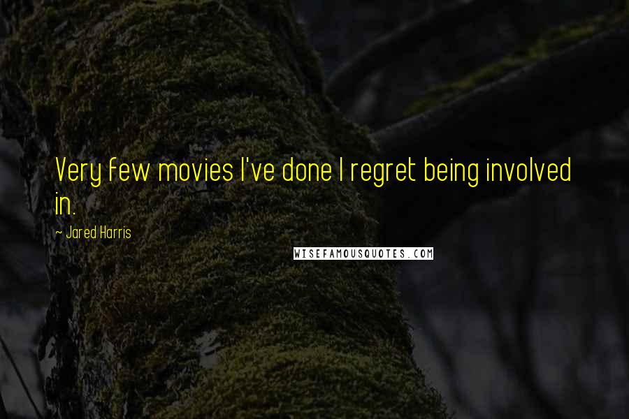 Jared Harris Quotes: Very few movies I've done I regret being involved in.