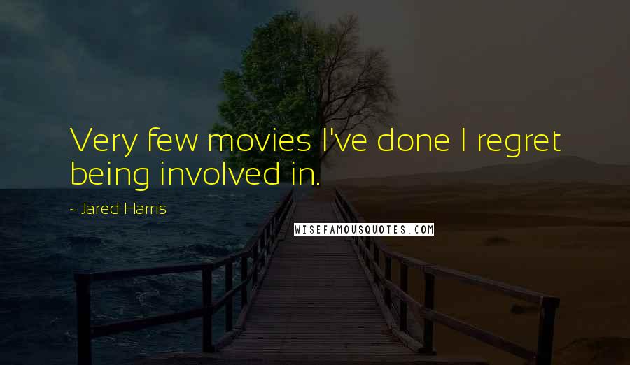 Jared Harris Quotes: Very few movies I've done I regret being involved in.