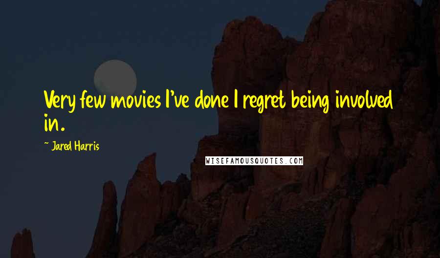 Jared Harris Quotes: Very few movies I've done I regret being involved in.