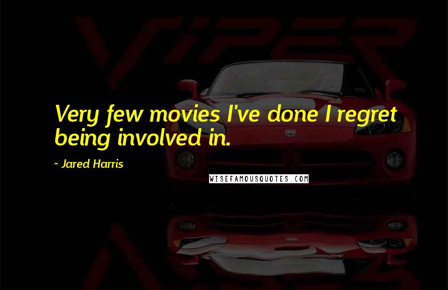 Jared Harris Quotes: Very few movies I've done I regret being involved in.