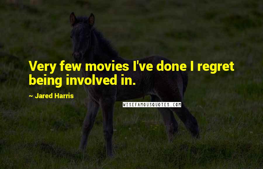 Jared Harris Quotes: Very few movies I've done I regret being involved in.