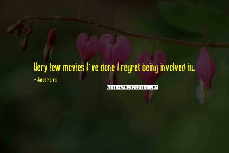 Jared Harris Quotes: Very few movies I've done I regret being involved in.