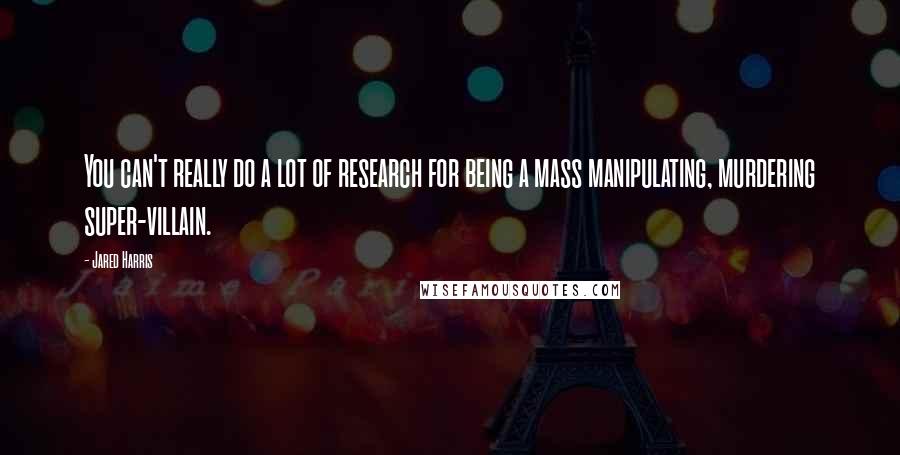 Jared Harris Quotes: You can't really do a lot of research for being a mass manipulating, murdering super-villain.