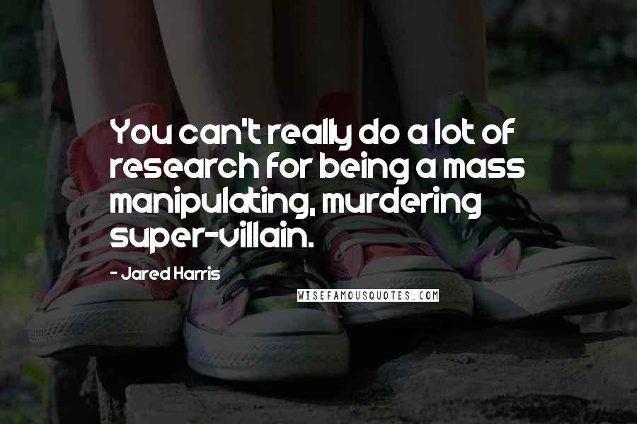Jared Harris Quotes: You can't really do a lot of research for being a mass manipulating, murdering super-villain.