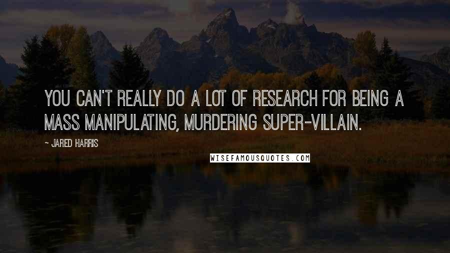 Jared Harris Quotes: You can't really do a lot of research for being a mass manipulating, murdering super-villain.