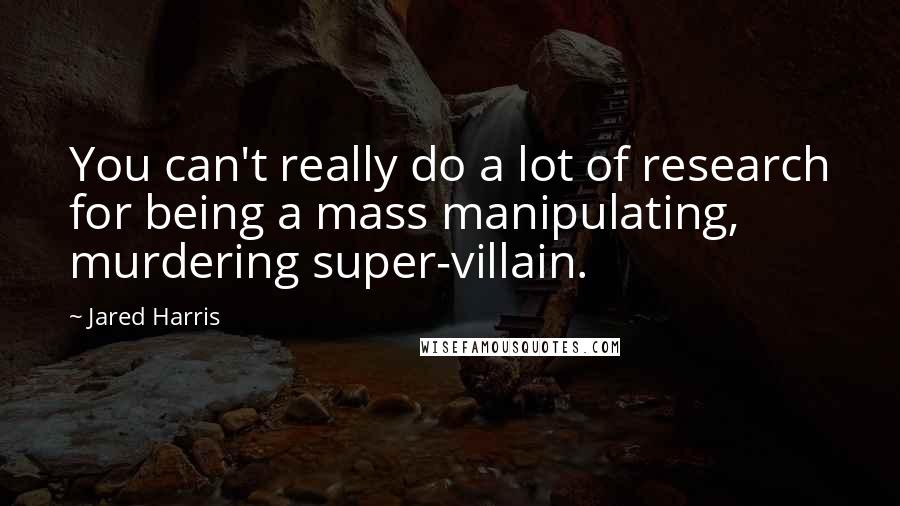 Jared Harris Quotes: You can't really do a lot of research for being a mass manipulating, murdering super-villain.