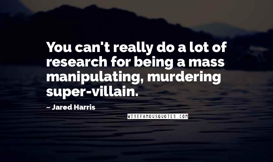 Jared Harris Quotes: You can't really do a lot of research for being a mass manipulating, murdering super-villain.