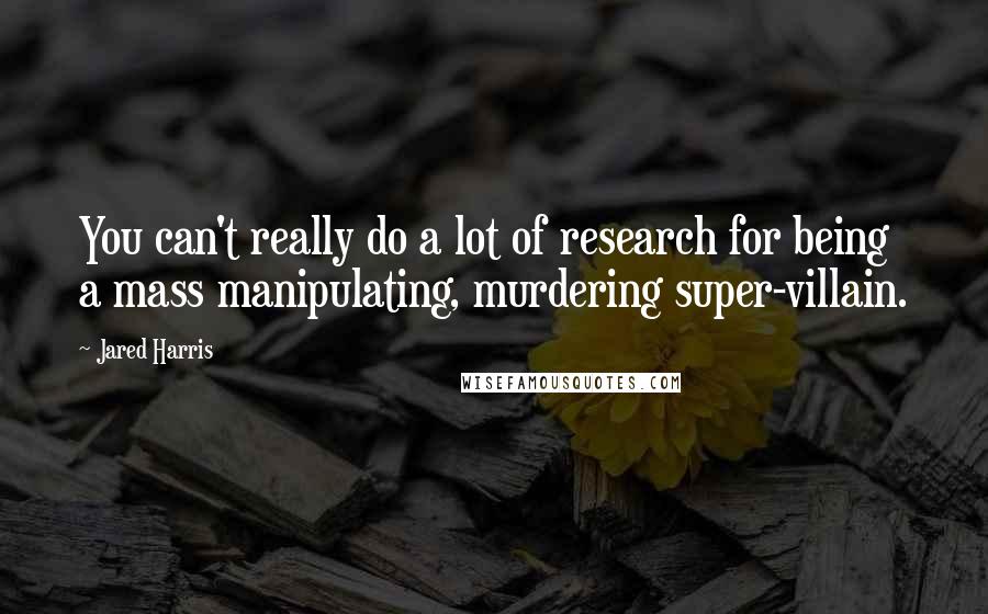 Jared Harris Quotes: You can't really do a lot of research for being a mass manipulating, murdering super-villain.