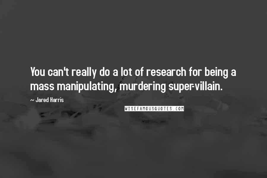 Jared Harris Quotes: You can't really do a lot of research for being a mass manipulating, murdering super-villain.