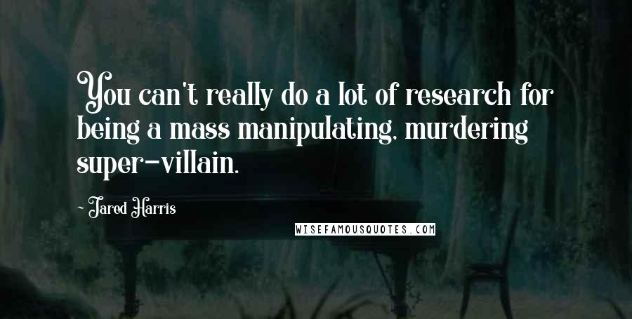 Jared Harris Quotes: You can't really do a lot of research for being a mass manipulating, murdering super-villain.