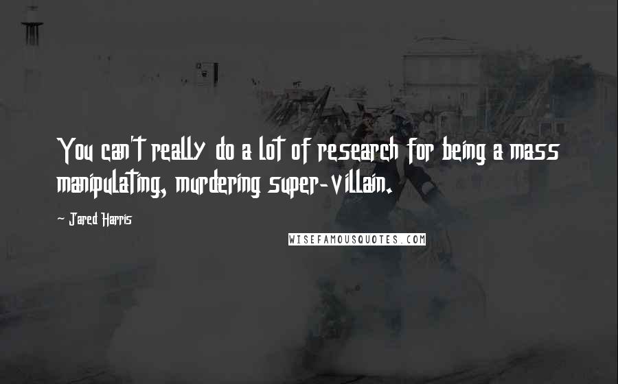 Jared Harris Quotes: You can't really do a lot of research for being a mass manipulating, murdering super-villain.