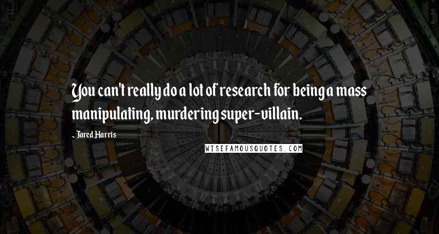 Jared Harris Quotes: You can't really do a lot of research for being a mass manipulating, murdering super-villain.