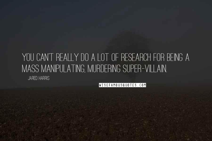 Jared Harris Quotes: You can't really do a lot of research for being a mass manipulating, murdering super-villain.