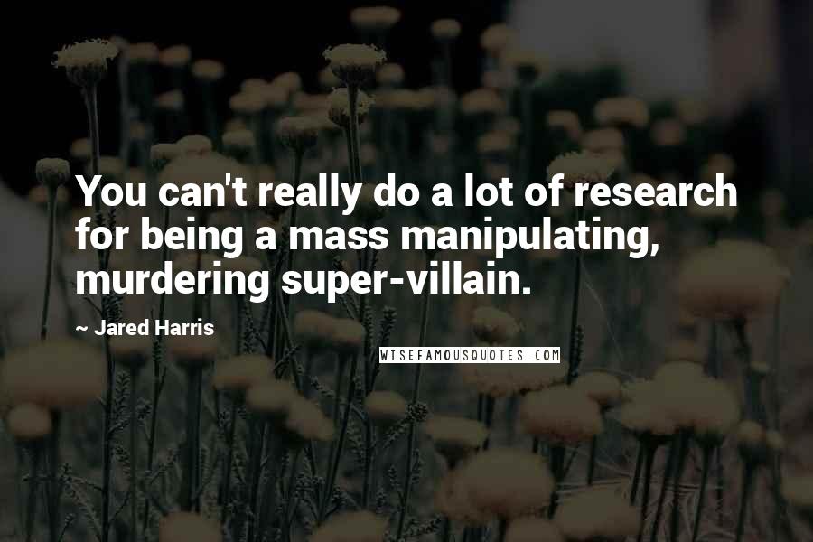 Jared Harris Quotes: You can't really do a lot of research for being a mass manipulating, murdering super-villain.