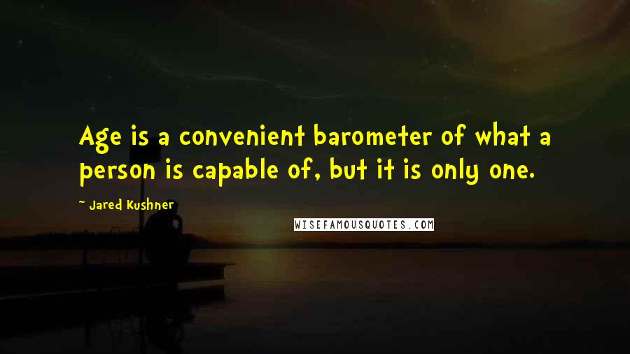 Jared Kushner Quotes: Age is a convenient barometer of what a person is capable of, but it is only one.