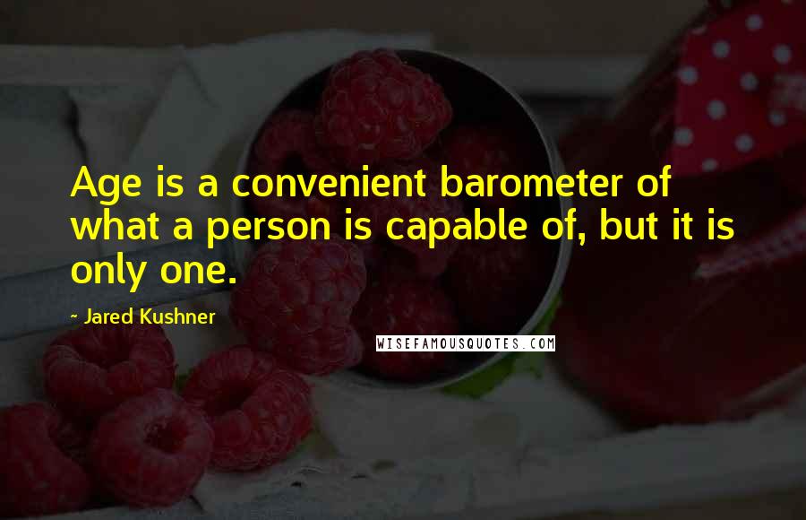 Jared Kushner Quotes: Age is a convenient barometer of what a person is capable of, but it is only one.