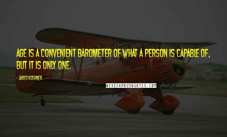 Jared Kushner Quotes: Age is a convenient barometer of what a person is capable of, but it is only one.