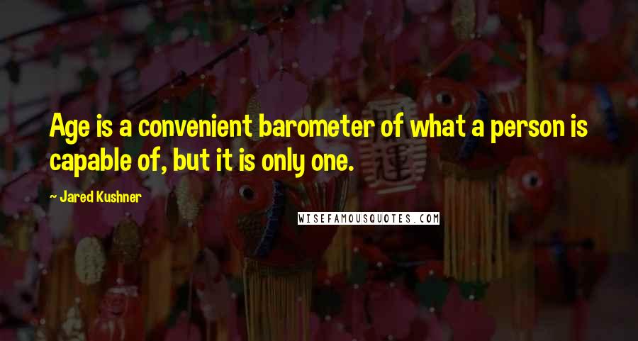 Jared Kushner Quotes: Age is a convenient barometer of what a person is capable of, but it is only one.