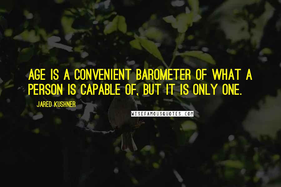 Jared Kushner Quotes: Age is a convenient barometer of what a person is capable of, but it is only one.