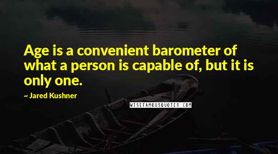 Jared Kushner Quotes: Age is a convenient barometer of what a person is capable of, but it is only one.