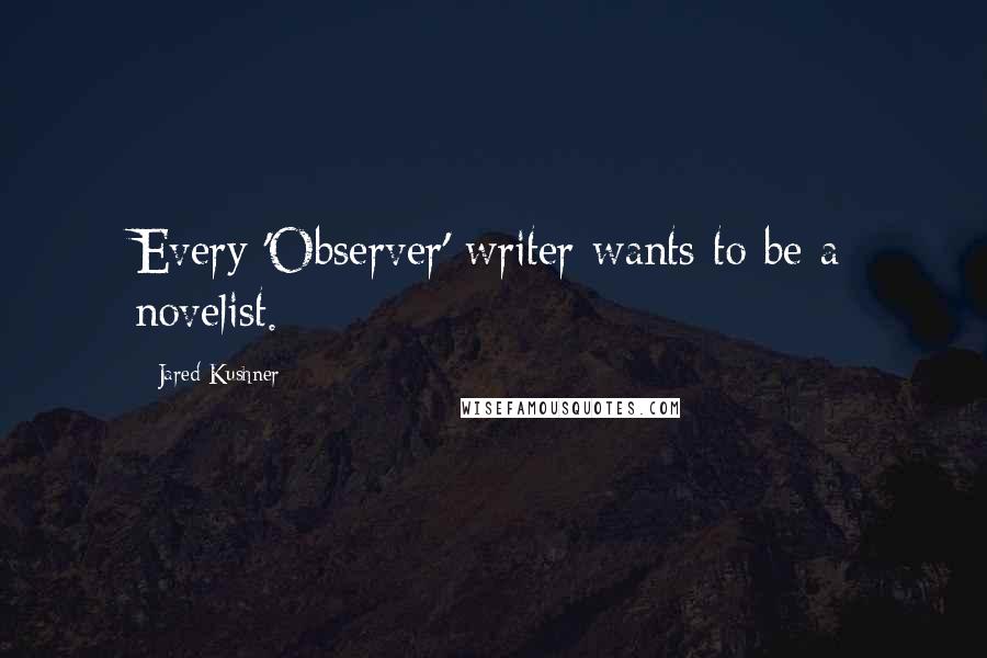 Jared Kushner Quotes: Every 'Observer' writer wants to be a novelist.