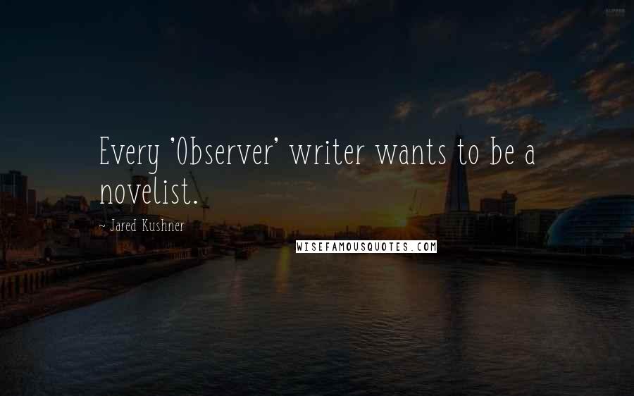 Jared Kushner Quotes: Every 'Observer' writer wants to be a novelist.