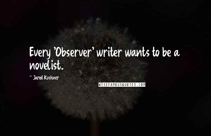 Jared Kushner Quotes: Every 'Observer' writer wants to be a novelist.