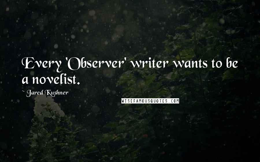 Jared Kushner Quotes: Every 'Observer' writer wants to be a novelist.